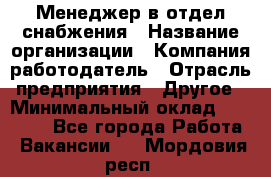 Менеджер в отдел снабжения › Название организации ­ Компания-работодатель › Отрасль предприятия ­ Другое › Минимальный оклад ­ 25 000 - Все города Работа » Вакансии   . Мордовия респ.